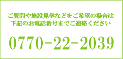 ご質問や施設見学などをご希望の場合は、下記のお電話番号までご連絡ください。