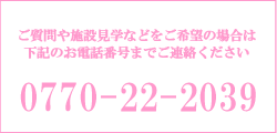 ご質問や施設見学などをご希望の場合は、下記のお電話番号までご連絡ください。